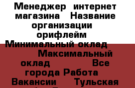 Менеджер  интернет-магазина › Название организации ­ орифлейм › Минимальный оклад ­ 20 000 › Максимальный оклад ­ 50 000 - Все города Работа » Вакансии   . Тульская обл.,Донской г.